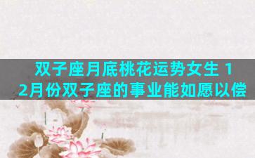 双子座月底桃花运势女生 12月份双子座的事业能如愿以偿